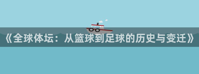 《全球体坛：从篮球到足球的历史与变迁》
